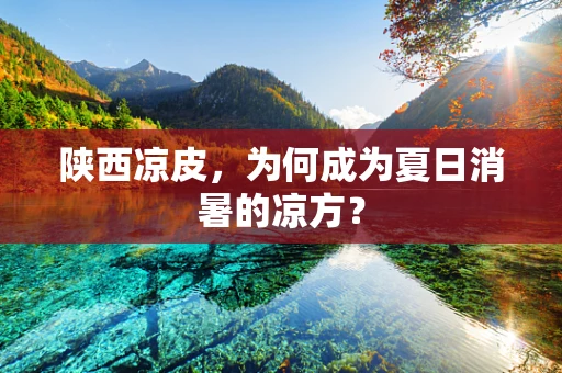 陕西凉皮，为何成为夏日消暑的凉方？
