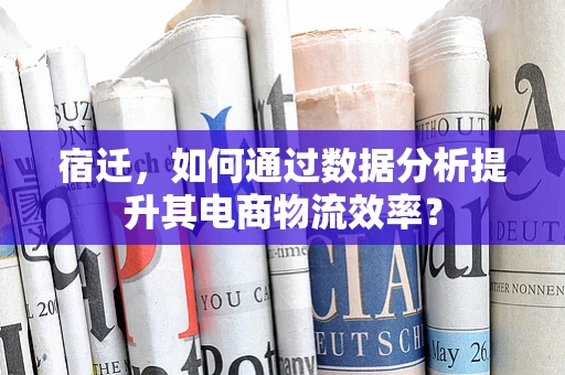 宿迁，如何通过数据分析提升其电商物流效率？