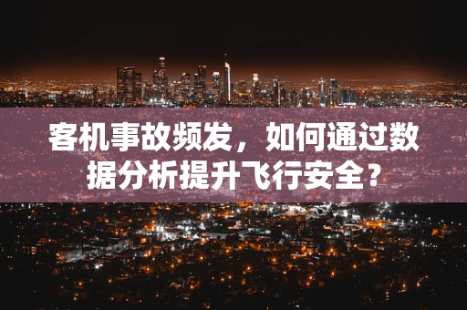 客机事故频发，如何通过数据分析提升飞行安全？