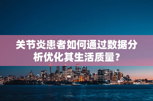 关节炎患者如何通过数据分析优化其生活质量？