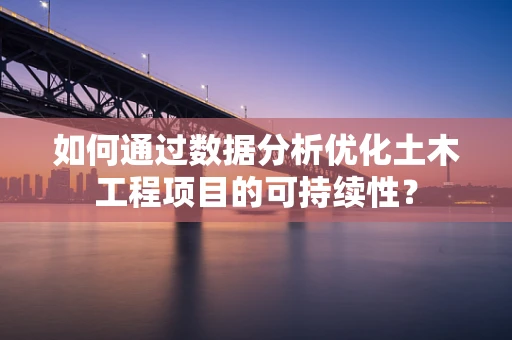 如何通过数据分析优化土木工程项目的可持续性？