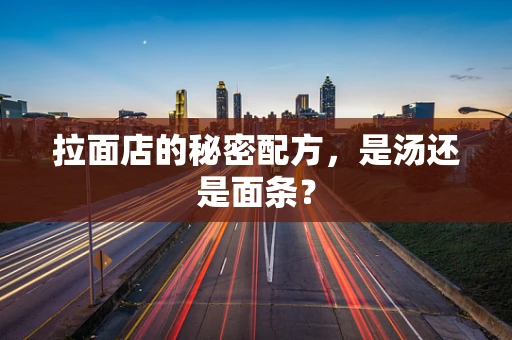 拉面店的秘密配方，是汤还是面条？
