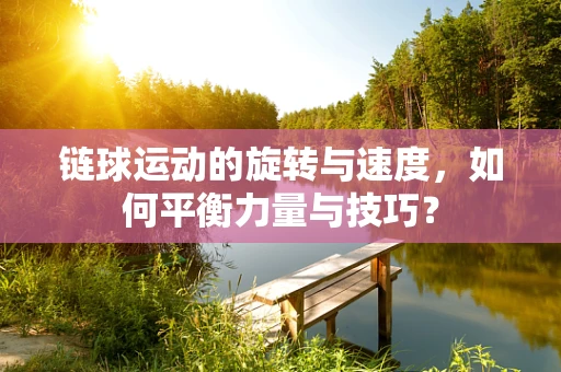 链球运动的旋转与速度，如何平衡力量与技巧？