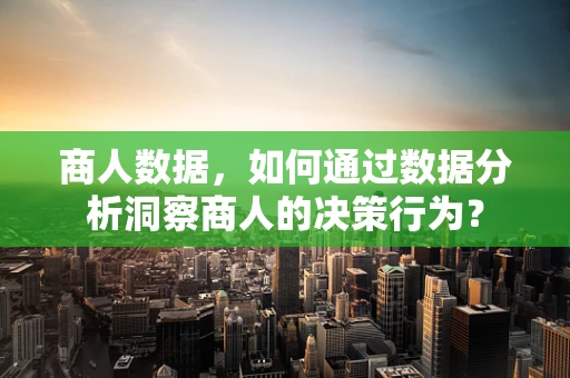 商人数据，如何通过数据分析洞察商人的决策行为？