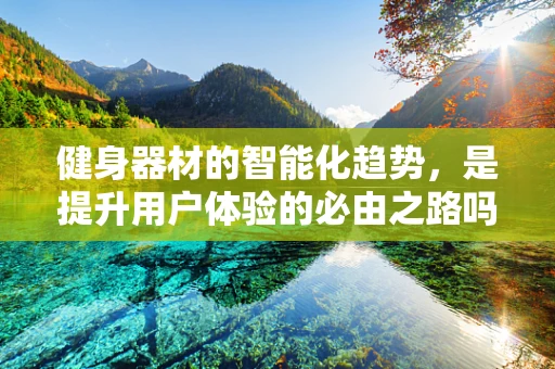 健身器材的智能化趋势，是提升用户体验的必由之路吗？