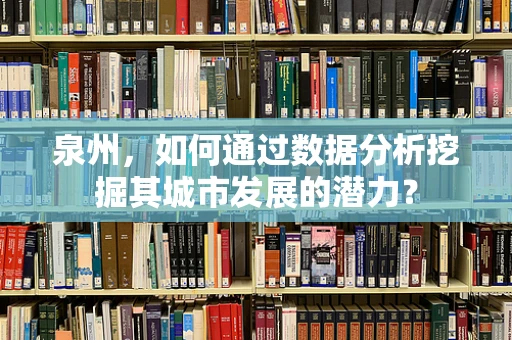 泉州，如何通过数据分析挖掘其城市发展的潜力？