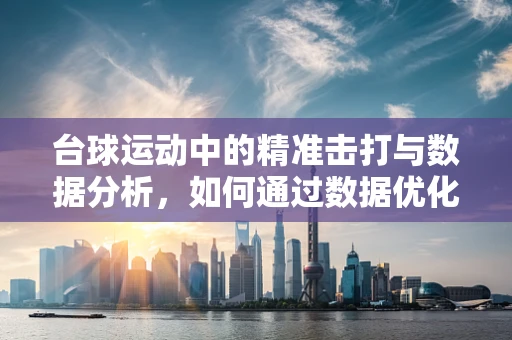 台球运动中的精准击打与数据分析，如何通过数据优化选手的击球策略？