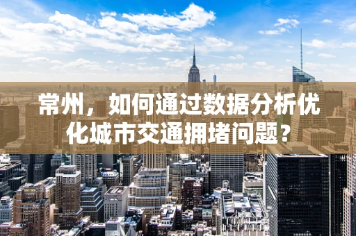 常州，如何通过数据分析优化城市交通拥堵问题？