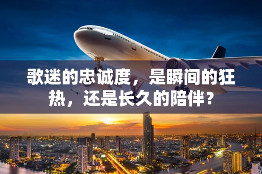 歌迷的忠诚度，是瞬间的狂热，还是长久的陪伴？