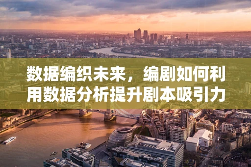 数据编织未来，编剧如何利用数据分析提升剧本吸引力？
