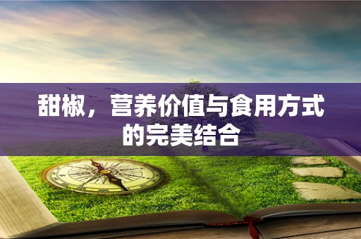 甜椒，营养价值与食用方式的完美结合