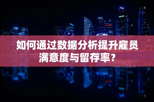 如何通过数据分析提升雇员满意度与留存率？