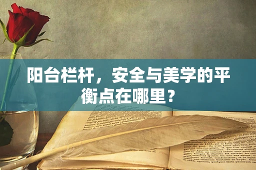 阳台栏杆，安全与美学的平衡点在哪里？