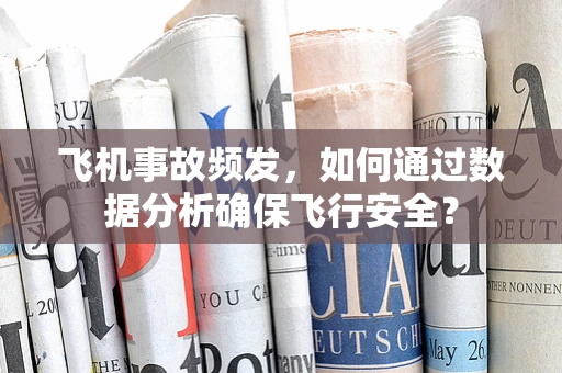 飞机事故频发，如何通过数据分析确保飞行安全？