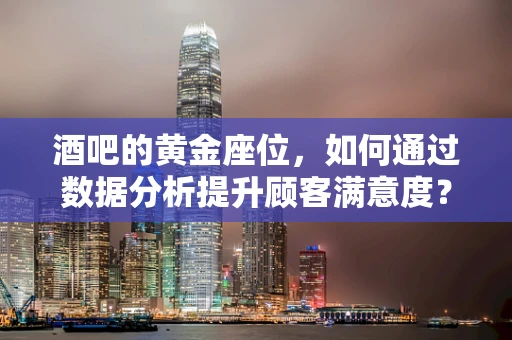 酒吧的黄金座位，如何通过数据分析提升顾客满意度？
