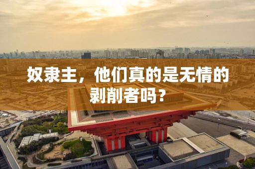 奴隶主，他们真的是无情的剥削者吗？
