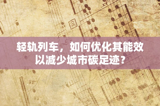 轻轨列车，如何优化其能效以减少城市碳足迹？