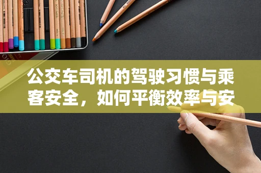 公交车司机的驾驶习惯与乘客安全，如何平衡效率与安全？