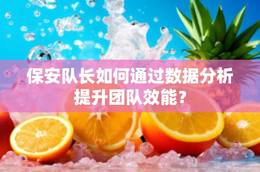 保安队长如何通过数据分析提升团队效能？