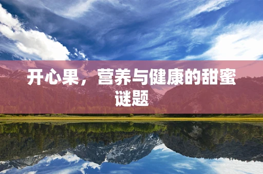 开心果，营养与健康的甜蜜谜题