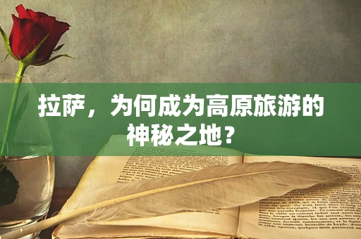拉萨，为何成为高原旅游的神秘之地？