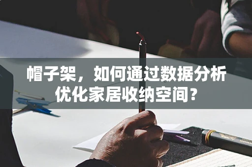 帽子架，如何通过数据分析优化家居收纳空间？