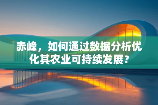 赤峰，如何通过数据分析优化其农业可持续发展？
