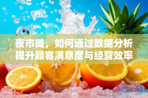 夜市摊，如何通过数据分析提升顾客满意度与经营效率？