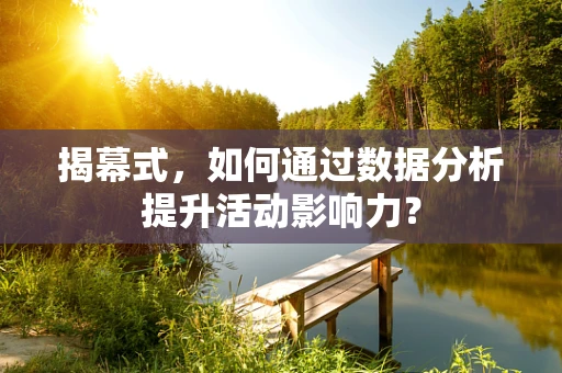 揭幕式，如何通过数据分析提升活动影响力？