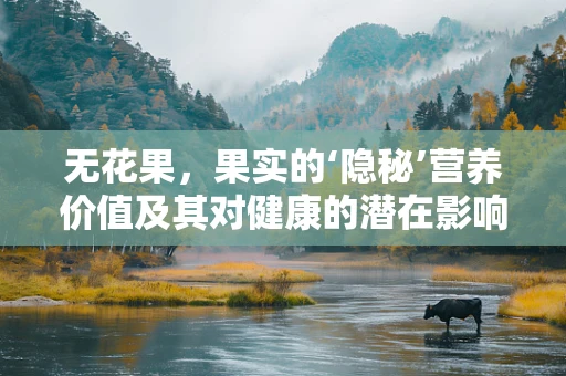 无花果，果实的‘隐秘’营养价值及其对健康的潜在影响