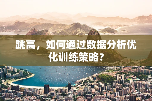 跳高，如何通过数据分析优化训练策略？