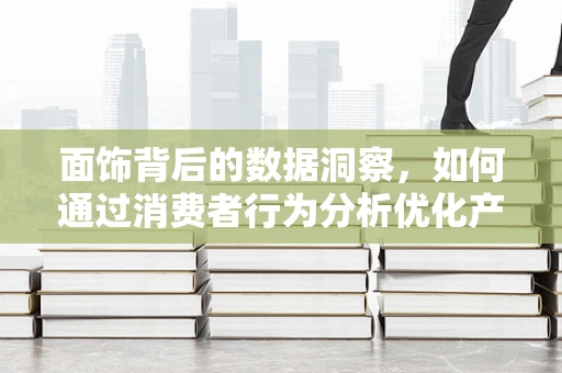 面饰背后的数据洞察，如何通过消费者行为分析优化产品策略？