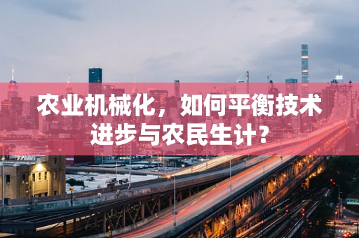 农业机械化，如何平衡技术进步与农民生计？