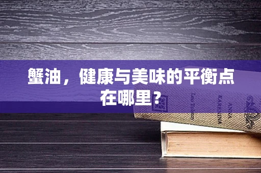 蟹油，健康与美味的平衡点在哪里？