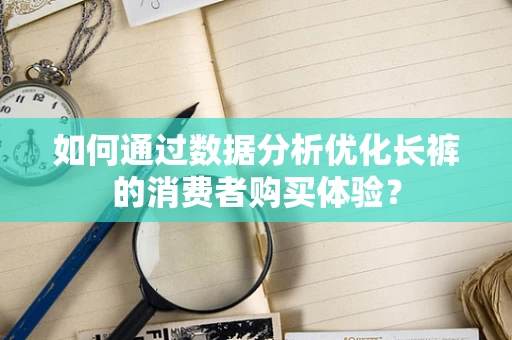 如何通过数据分析优化长裤的消费者购买体验？