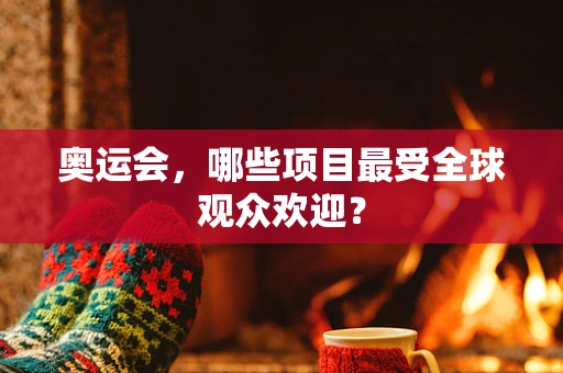 奥运会，哪些项目最受全球观众欢迎？
