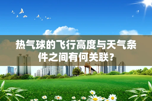 热气球的飞行高度与天气条件之间有何关联？