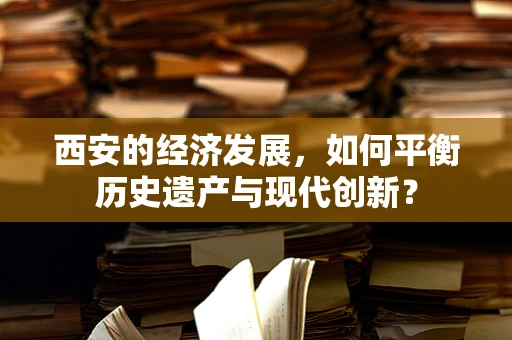 西安的经济发展，如何平衡历史遗产与现代创新？