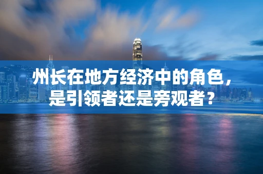 州长在地方经济中的角色，是引领者还是旁观者？