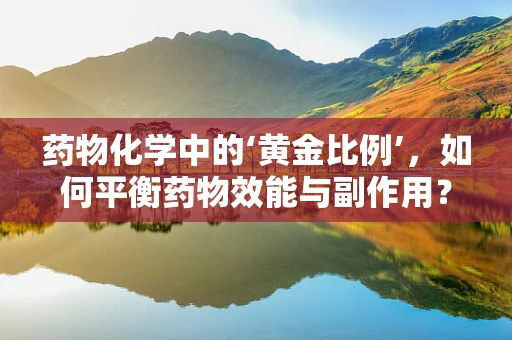 药物化学中的‘黄金比例’，如何平衡药物效能与副作用？