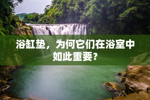 浴缸垫，为何它们在浴室中如此重要？