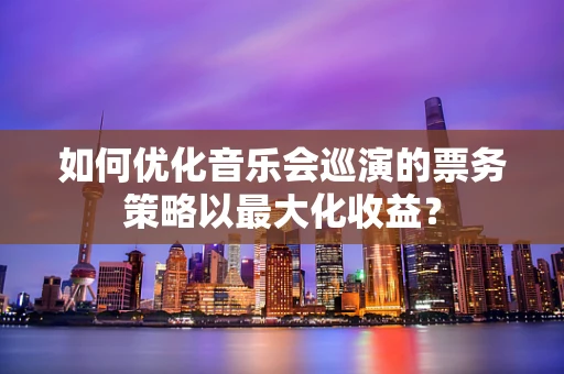 如何优化音乐会巡演的票务策略以最大化收益？
