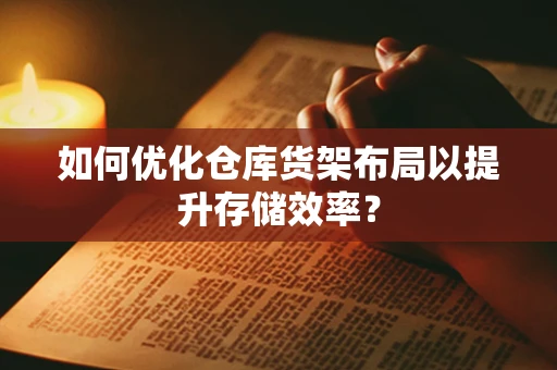 如何优化仓库货架布局以提升存储效率？