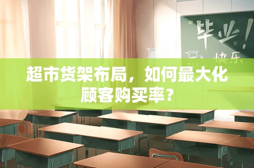 超市货架布局，如何最大化顾客购买率？