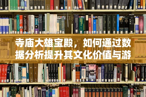 寺庙大雄宝殿，如何通过数据分析提升其文化价值与游客体验？