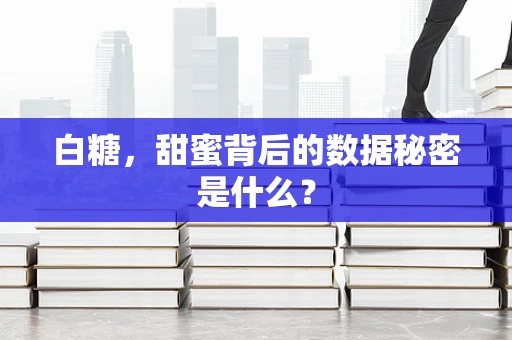 白糖，甜蜜背后的数据秘密是什么？