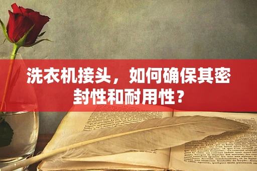 洗衣机接头，如何确保其密封性和耐用性？