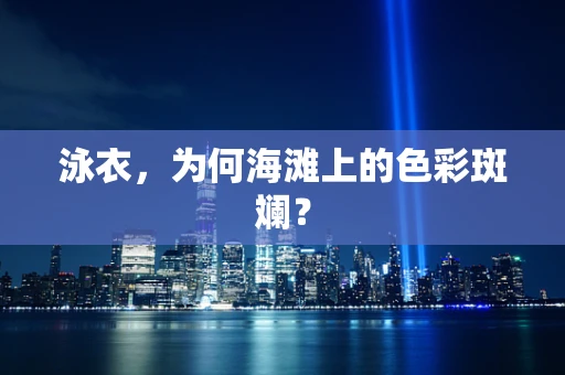 泳衣，为何海滩上的色彩斑斓？