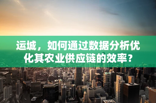 运城，如何通过数据分析优化其农业供应链的效率？