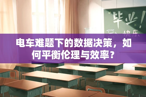 电车难题下的数据决策，如何平衡伦理与效率？